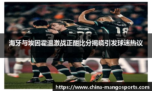 海牙与埃因霍温激战正酣比分揭晓引发球迷热议